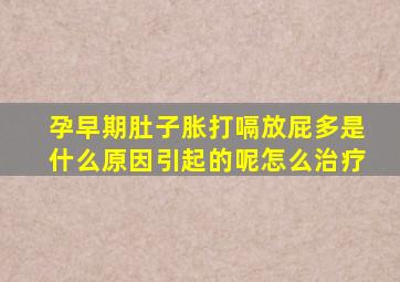 孕早期肚子胀打嗝放屁多是什么原因引起的呢怎么治疗