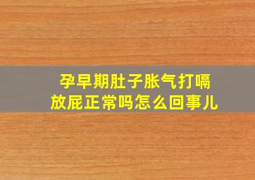 孕早期肚子胀气打嗝放屁正常吗怎么回事儿