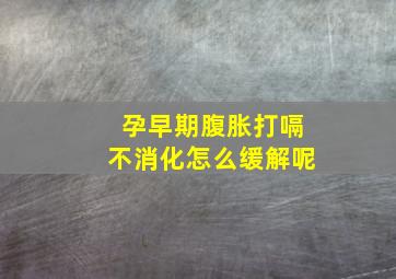 孕早期腹胀打嗝不消化怎么缓解呢