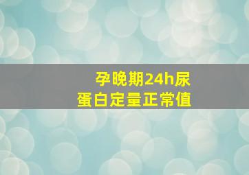 孕晚期24h尿蛋白定量正常值