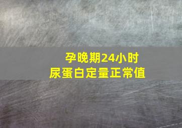 孕晚期24小时尿蛋白定量正常值