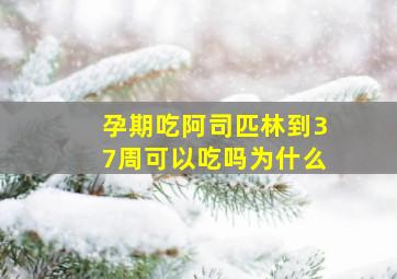 孕期吃阿司匹林到37周可以吃吗为什么