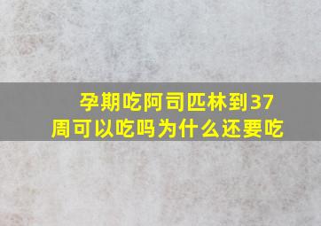 孕期吃阿司匹林到37周可以吃吗为什么还要吃