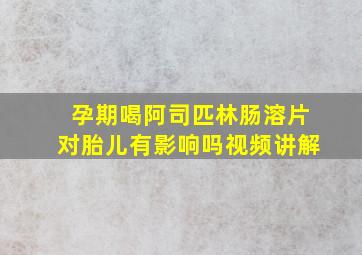 孕期喝阿司匹林肠溶片对胎儿有影响吗视频讲解