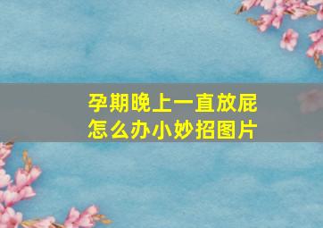 孕期晚上一直放屁怎么办小妙招图片