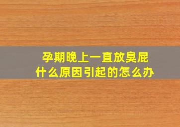 孕期晚上一直放臭屁什么原因引起的怎么办