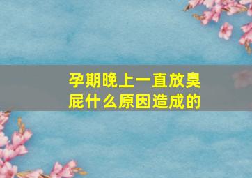 孕期晚上一直放臭屁什么原因造成的