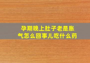 孕期晚上肚子老是胀气怎么回事儿吃什么药