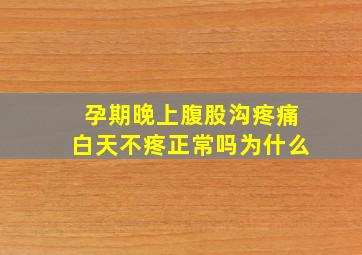 孕期晚上腹股沟疼痛白天不疼正常吗为什么