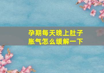 孕期每天晚上肚子胀气怎么缓解一下