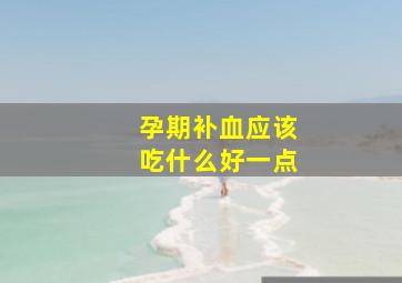 孕期补血应该吃什么好一点