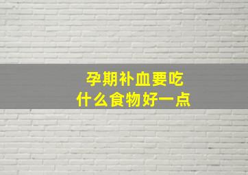 孕期补血要吃什么食物好一点