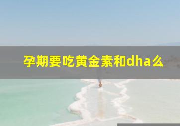 孕期要吃黄金素和dha么