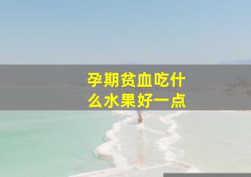 孕期贫血吃什么水果好一点