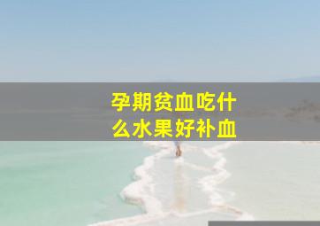 孕期贫血吃什么水果好补血