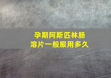 孕期阿斯匹林肠溶片一般服用多久