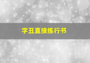 字丑直接练行书