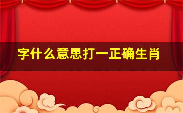 字什么意思打一正确生肖