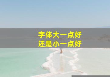 字体大一点好还是小一点好