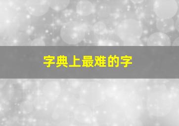 字典上最难的字