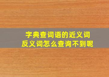 字典查词语的近义词反义词怎么查询不到呢