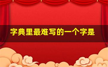 字典里最难写的一个字是