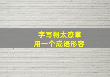 字写得太潦草用一个成语形容