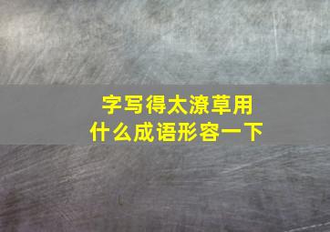 字写得太潦草用什么成语形容一下