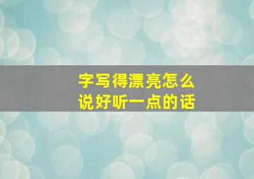 字写得漂亮怎么说好听一点的话