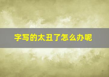 字写的太丑了怎么办呢