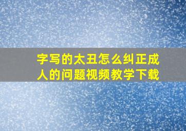 字写的太丑怎么纠正成人的问题视频教学下载