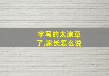 字写的太潦草了,家长怎么说