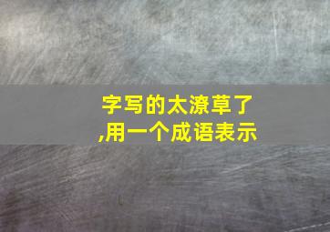 字写的太潦草了,用一个成语表示