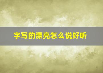 字写的漂亮怎么说好听