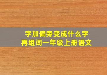 字加偏旁变成什么字再组词一年级上册语文