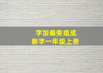 字加偏旁组成新字一年级上册