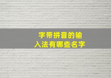 字带拼音的输入法有哪些名字