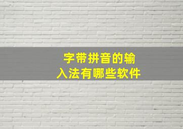 字带拼音的输入法有哪些软件