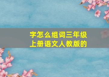 字怎么组词三年级上册语文人教版的