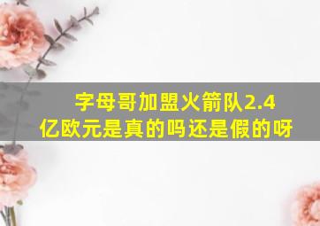 字母哥加盟火箭队2.4亿欧元是真的吗还是假的呀