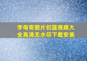 字母哥图片扣篮视频大全高清无水印下载安装