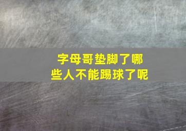 字母哥垫脚了哪些人不能踢球了呢