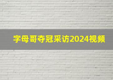 字母哥夺冠采访2024视频