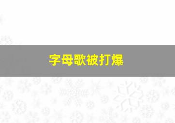 字母歌被打爆