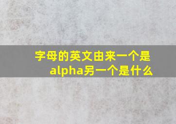 字母的英文由来一个是alpha另一个是什么