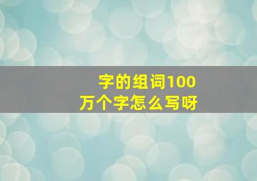 字的组词100万个字怎么写呀