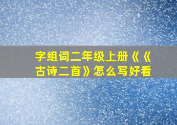 字组词二年级上册《《古诗二首》怎么写好看