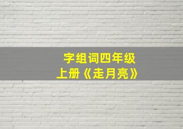 字组词四年级上册《走月亮》