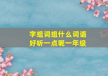 字组词组什么词语好听一点呢一年级