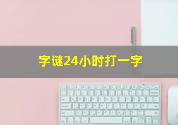 字谜24小时打一字